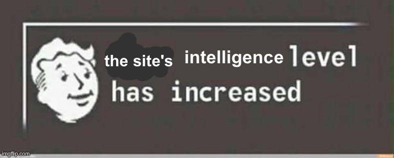 Your level has increased | intelligence the site's | image tagged in your level has increased | made w/ Imgflip meme maker