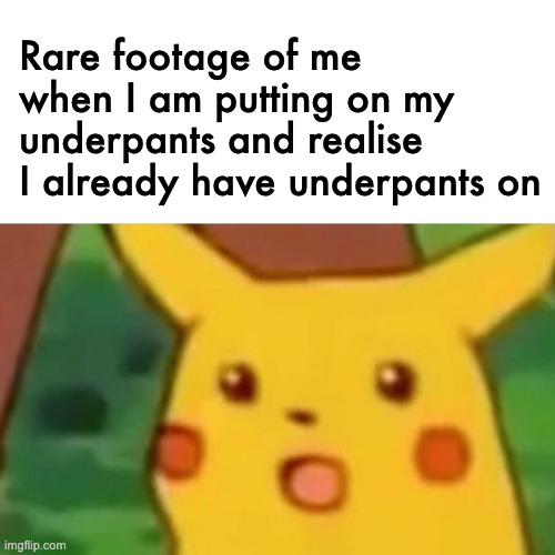 True pain. | Rare footage of me when I am putting on my underpants and realise I already have underpants on | image tagged in memes,surprised pikachu | made w/ Imgflip meme maker