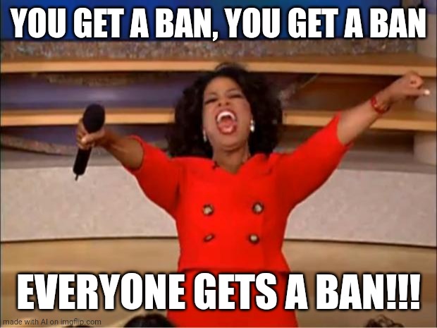 That one Discord server | YOU GET A BAN, YOU GET A BAN; EVERYONE GETS A BAN!!! | image tagged in memes,oprah you get a | made w/ Imgflip meme maker