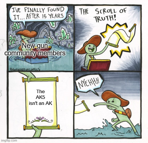 The AK in AK5 stands for Automatkarbin and the AK5 is a swedish version of the FN FNC | New gun community members; The AK5 isn't an AK | image tagged in memes,the scroll of truth,guns | made w/ Imgflip meme maker