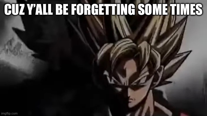 https://imgflip.com/m/ML_memer_group | CUZ Y’ALL BE FORGETTING SOME TIMES | made w/ Imgflip meme maker