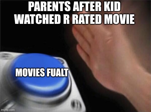 Every Karen Ever | PARENTS AFTER KID WATCHED R RATED MOVIE; MOVIES FUALT | image tagged in memes,blank nut button | made w/ Imgflip meme maker