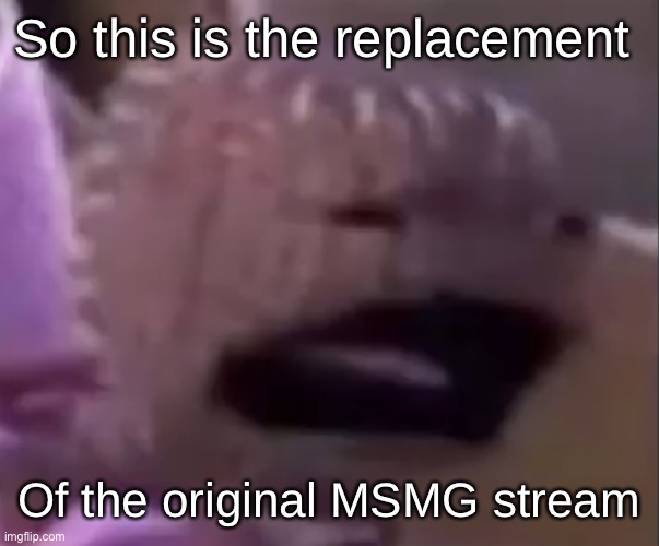Sackboy | So this is the replacement; Of the original MSMG stream | image tagged in sackboy | made w/ Imgflip meme maker