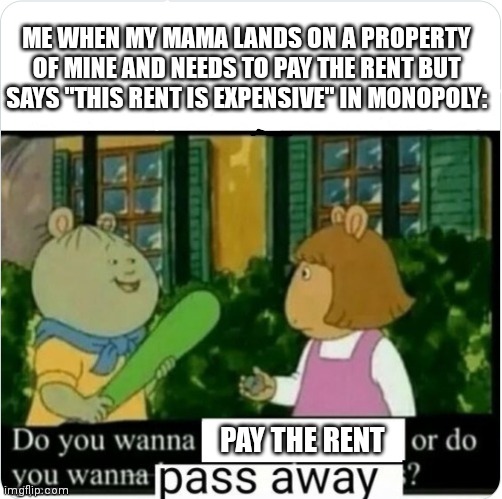 My Mama Landed On A Property Of Mine In Monopoly And Needed to pay the rent But said "This Is Expensive" So I Did This | ME WHEN MY MAMA LANDS ON A PROPERTY OF MINE AND NEEDS TO PAY THE RENT BUT SAYS "THIS RENT IS EXPENSIVE" IN MONOPOLY:; PAY THE RENT | image tagged in funny memes,lol,lol so funny,memes | made w/ Imgflip meme maker