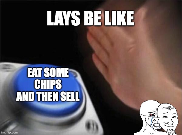 Blank Nut Button | LAYS BE LIKE; EAT SOME CHIPS AND THEN SELL | image tagged in memes,blank nut button,lays chips | made w/ Imgflip meme maker