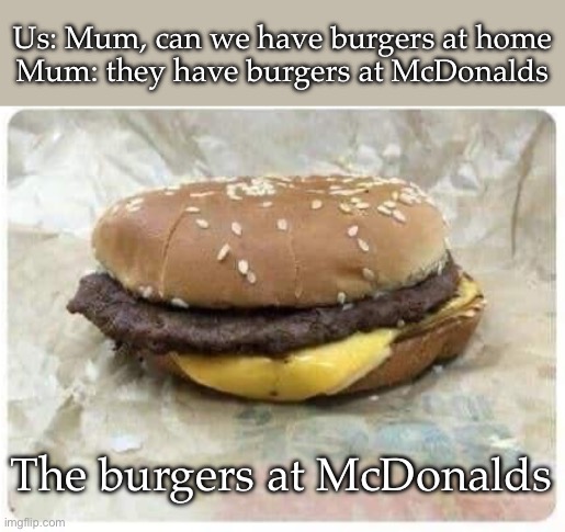 McDonalds “food” | Us: Mum, can we have burgers at home
Mum: they have burgers at McDonalds; The burgers at McDonalds | image tagged in mcdonalds,burgers,mom,home | made w/ Imgflip meme maker