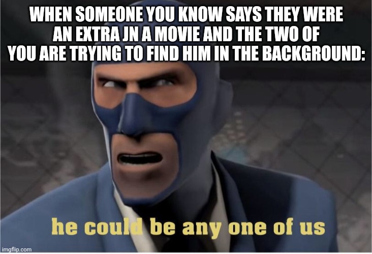 True story | WHEN SOMEONE YOU KNOW SAYS THEY WERE AN EXTRA JN A MOVIE AND THE TWO OF YOU ARE TRYING TO FIND HIM IN THE BACKGROUND: | image tagged in he could be anyone of us,memes,funny memes,acting,movies | made w/ Imgflip meme maker