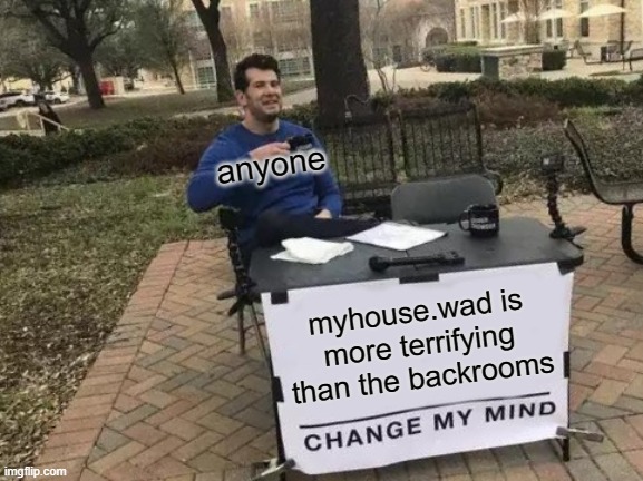 horror 100 | anyone; myhouse.wad is more terrifying than the backrooms | image tagged in memes,change my mind,doom,horror,funny | made w/ Imgflip meme maker