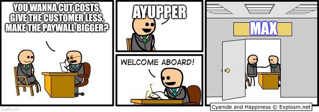 you're hired | AYUPPER; YOU WANNA CUT COSTS, GIVE THE CUSTOMER LESS, MAKE THE PAYWALL BIGGER? MAX | image tagged in you're hired | made w/ Imgflip meme maker