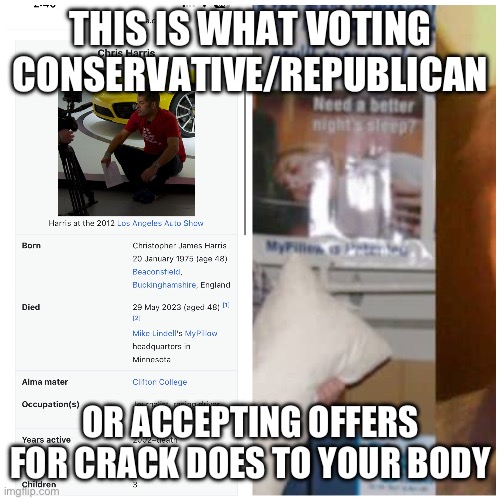HOLY CRACK! It's Bat- Mike Lindell | THIS IS WHAT VOTING CONSERVATIVE/REPUBLICAN; OR ACCEPTING OFFERS FOR CRACK DOES TO YOUR BODY | image tagged in chris harris,mike lindell | made w/ Imgflip meme maker