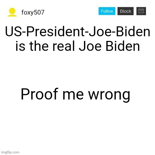 Haters say he's fake | US-President-Joe-Biden is the real Joe Biden; Proof me wrong | image tagged in foxy507's announcement template,us-president-joe-biden,foxy507 | made w/ Imgflip meme maker