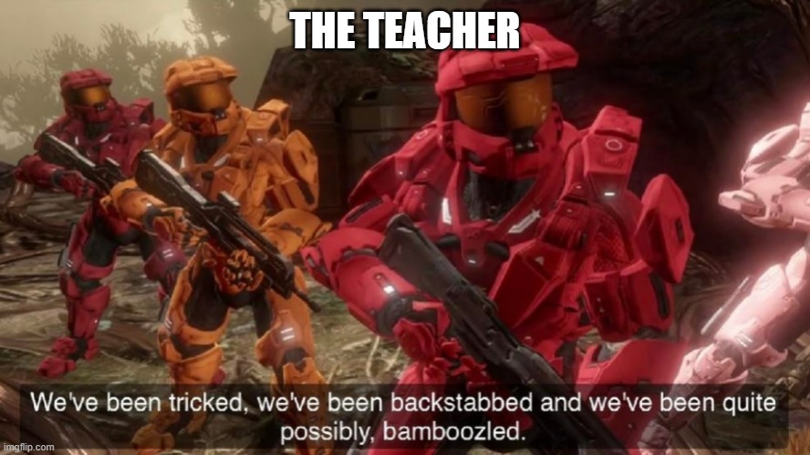 THE TEACHER | image tagged in we've been tricked | made w/ Imgflip meme maker