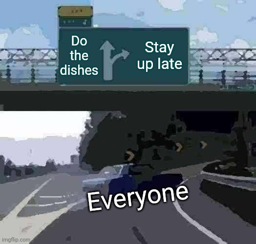 Left Exit 12 Off Ramp | Do the dishes; Stay up late; Everyone | image tagged in memes,left exit 12 off ramp | made w/ Imgflip meme maker