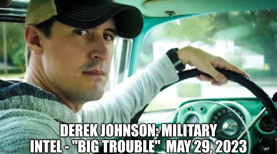 Derek Johnson: Military Intel - "Big Trouble"  May 29, 2023  (Video) 