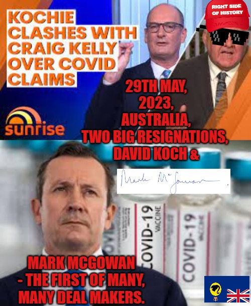 Resignation week stated? | RIGHT SIDE 
OF HISTORY; 29TH MAY, 2023, AUSTRALIA,
TWO BIG RESIGNATIONS, 
DAVID KOCH &; MARK MCGOWAN
 - THE FIRST OF MANY, 
MANY DEAL MAKERS. | image tagged in covid,vaccines,resignation,covid 19,peter griffin news | made w/ Imgflip meme maker