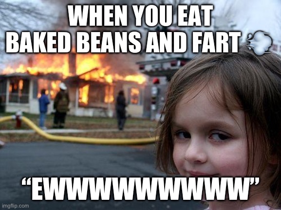 Disaster Girl | WHEN YOU EAT BAKED BEANS AND FART 💨; “EWWWWWWWWW” | image tagged in memes,disaster girl | made w/ Imgflip meme maker