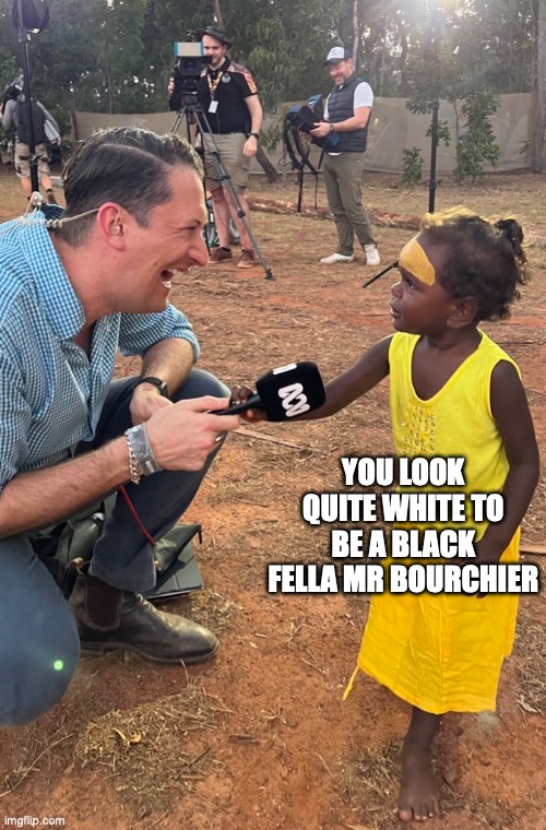 The very white Dan Bourchier has experienced racism | YOU LOOK QUITE WHITE TO BE A BLACK FELLA MR BOURCHIER | image tagged in meanwhile in australia,australia,the abc,australian broadcasting corporation,woke,dan bourchier | made w/ Imgflip meme maker