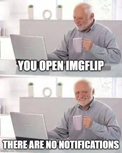 Hide the Pain Harold Meme | YOU OPEN IMGFLIP; THERE ARE NO NOTIFICATIONS | image tagged in memes,hide the pain harold,imgflip,notifications,relatable | made w/ Imgflip meme maker