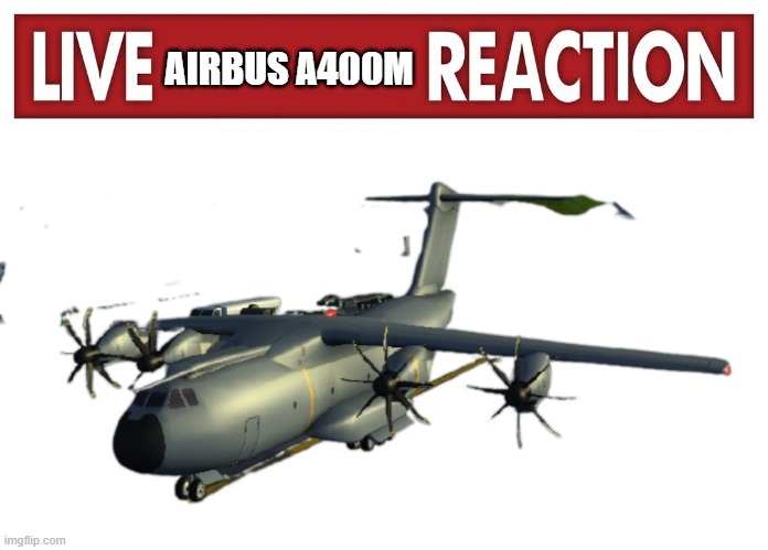 AIRBUS A400M | image tagged in live x reaction,turboprop | made w/ Imgflip meme maker