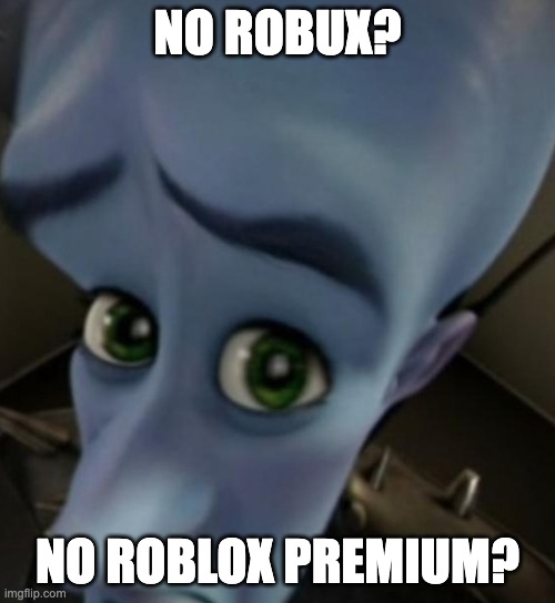 Megamind no bitches | NO ROBUX? NO ROBLOX PREMIUM? | image tagged in megamind no bitches | made w/ Imgflip meme maker