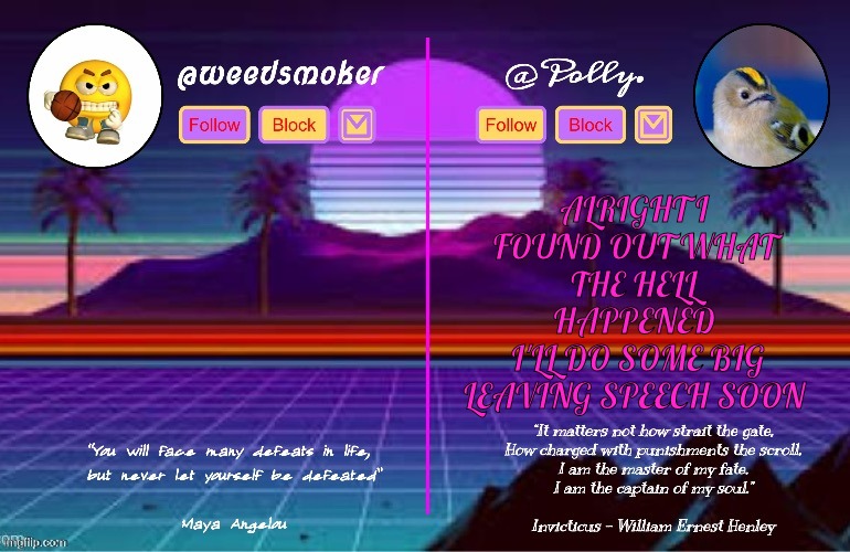 Polly/Weedsmoker shared temp (thanks del) | ALRIGHT I FOUND OUT WHAT THE HELL HAPPENED
 I'LL DO SOME BIG LEAVING SPEECH SOON | image tagged in polly/weedsmoker shared temp thanks del | made w/ Imgflip meme maker
