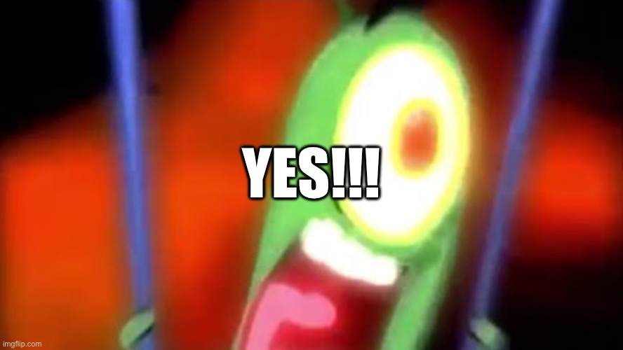 plankton screaming yes | YES!!! YES!!! | image tagged in plankton screaming yes | made w/ Imgflip meme maker