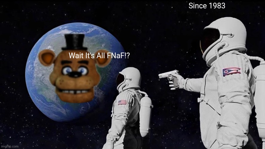 This Planet Should Be Called FNaF World | Since 1983; Wait It's All FNaF!? | image tagged in fnaf | made w/ Imgflip meme maker