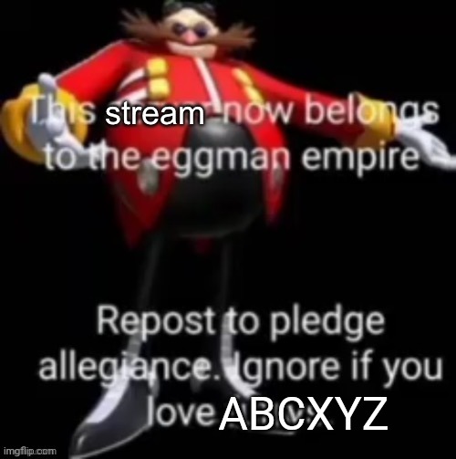 This is DarthTricera by the way; it's just an experiment to see how this stream would react to something like this | ABCXYZ | image tagged in this stream now belongs to the eggman empire | made w/ Imgflip meme maker