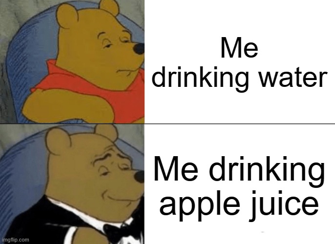 Tuxedo Winnie The Pooh | Me drinking water; Me drinking apple juice | image tagged in memes,tuxedo winnie the pooh | made w/ Imgflip meme maker