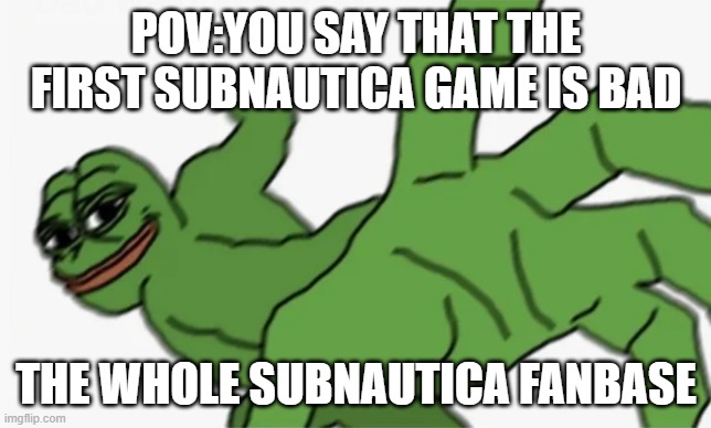 pepe punch | POV:YOU SAY THAT THE FIRST SUBNAUTICA GAME IS BAD; THE WHOLE SUBNAUTICA FANBASE | image tagged in pepe punch | made w/ Imgflip meme maker