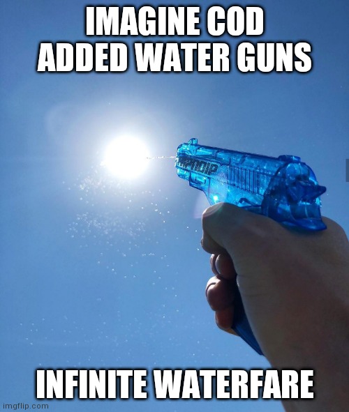 Lol | IMAGINE COD ADDED WATER GUNS; INFINITE WATERFARE | image tagged in water gun sun,call of duty,gaming,video games | made w/ Imgflip meme maker