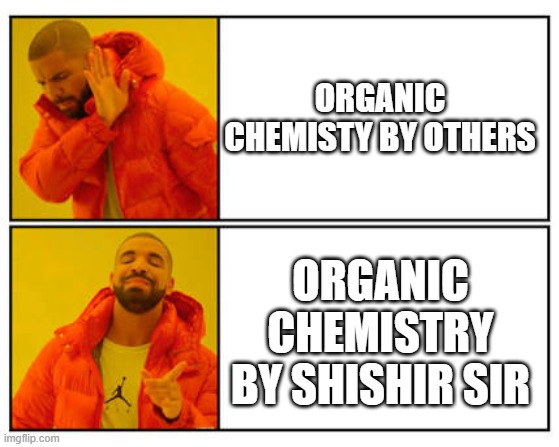 No - Yes | ORGANIC CHEMISTY BY OTHERS; ORGANIC CHEMISTRY BY SHISHIR SIR | image tagged in no - yes | made w/ Imgflip meme maker