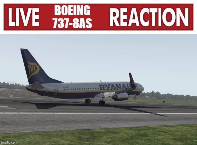 BOEING 737-8AS | image tagged in live x reaction,ryanair butter landing | made w/ Imgflip meme maker