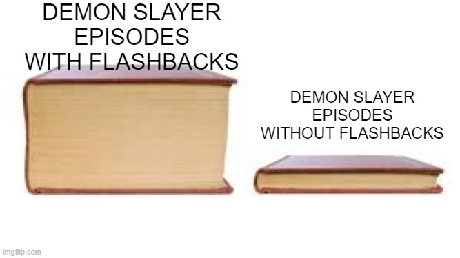 Big book small book | DEMON SLAYER EPISODES WITH FLASHBACKS; DEMON SLAYER EPISODES WITHOUT FLASHBACKS | image tagged in big book small book,demon slayer,bruh,memes,tanjiro | made w/ Imgflip meme maker