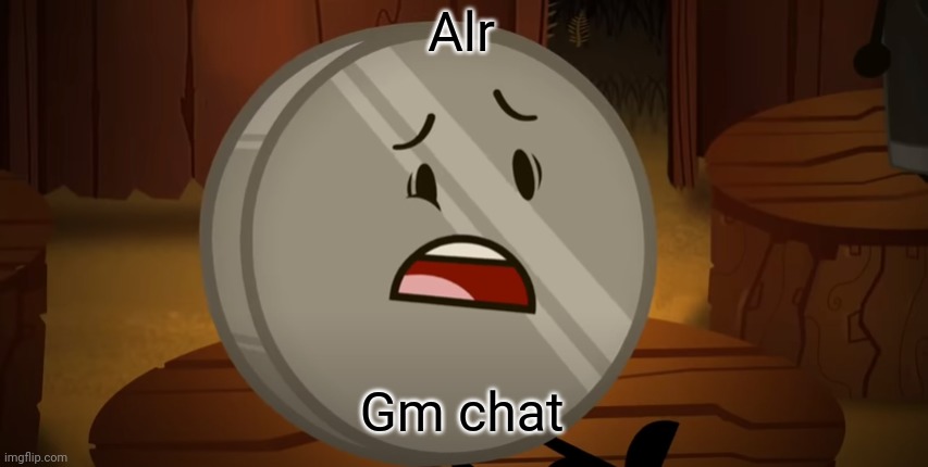 Nickel, I Voted For You Tonight | Alr; Gm chat | image tagged in nickel i voted for you tonight | made w/ Imgflip meme maker
