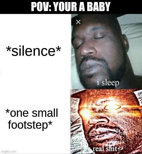 Sleeping Shaq | POV: YOUR A BABY; *silence*; *one small footstep* | image tagged in memes,sleeping shaq | made w/ Imgflip meme maker