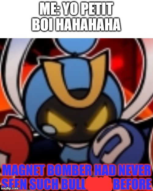 People who know French will understand this | ME: YO PETIT BOI HAHAHAHA | image tagged in magnet bomber had never seen such bullshit before,bomberman | made w/ Imgflip meme maker