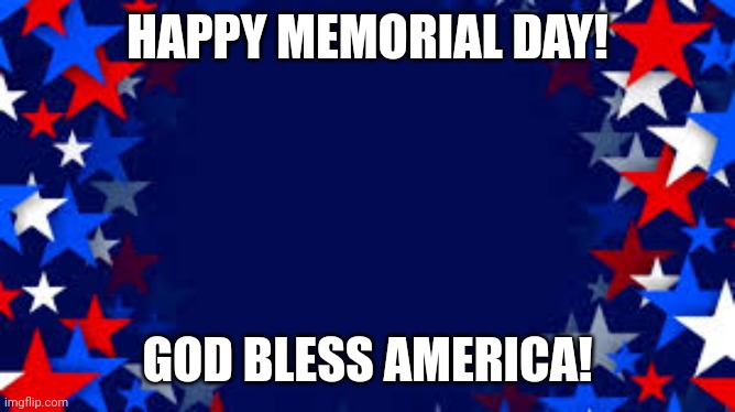 Patriotic Stars | HAPPY MEMORIAL DAY! GOD BLESS AMERICA! | image tagged in patriotic stars | made w/ Imgflip meme maker