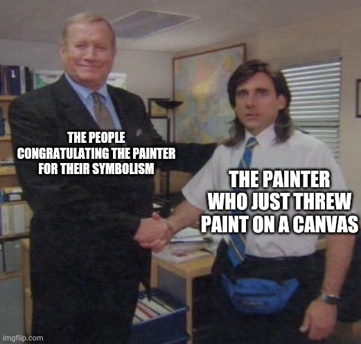 Literally anyone can be an artist at this rate | THE PEOPLE CONGRATULATING THE PAINTER FOR THEIR SYMBOLISM; THE PAINTER WHO JUST THREW PAINT ON A CANVAS | image tagged in the office congratulations,art | made w/ Imgflip meme maker