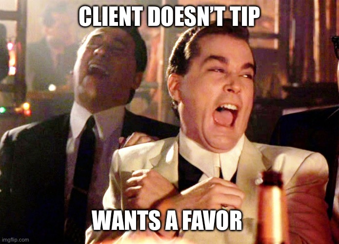 Make sure you tip | CLIENT DOESN’T TIP; WANTS A FAVOR | image tagged in memes,good fellas hilarious,groom,tipping,dog | made w/ Imgflip meme maker