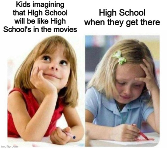 Who else thought this way? X_X | Kids imagining that High School will be like High School's in the movies; High School when they get there | image tagged in thinking about vs actually playing | made w/ Imgflip meme maker