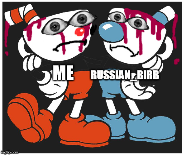 Cuphead | ME RUSSIAN_BIRB | image tagged in cuphead | made w/ Imgflip meme maker