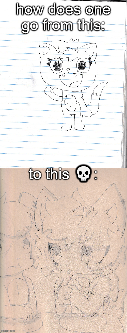i only made the top art like a year or 11 months ago | how does one go from this:; to this 💀: | made w/ Imgflip meme maker