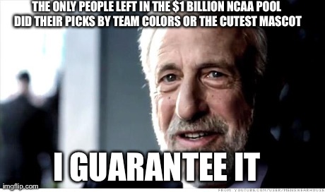 I Guarantee It | THE ONLY PEOPLE LEFT IN THE $1 BILLION NCAA POOL DID THEIR PICKS BY TEAM COLORS OR THE CUTEST MASCOT I GUARANTEE IT | image tagged in memes,i guarantee it,AdviceAnimals | made w/ Imgflip meme maker
