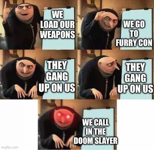 Gru's plan (red eyes edition) | WE LOAD OUR WEAPONS WE GO TO FURRY CON THEY GANG UP ON US THEY GANG UP ON US WE CALL IN THE DOOM SLAYER | image tagged in gru's plan red eyes edition | made w/ Imgflip meme maker