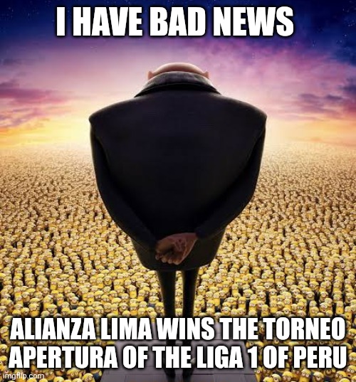 May 29 2023 | I HAVE BAD NEWS ALIANZA LIMA WINS THE TORNEO APERTURA OF THE LIGA 1 OF PERU | image tagged in guys i have bad news | made w/ Imgflip meme maker