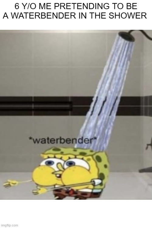 6 Y/O ME PRETENDING TO BE A WATERBENDER IN THE SHOWER | made w/ Imgflip meme maker