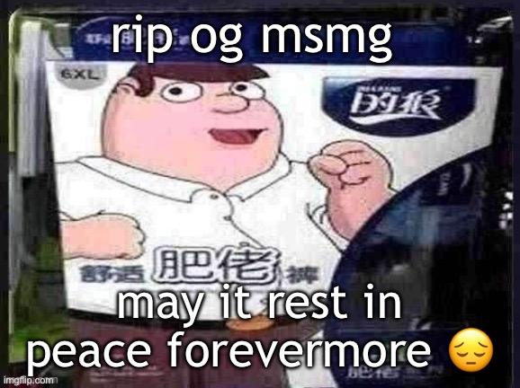 peter griffin chinese reaction | rip og msmg; may it rest in peace forevermore 😔 | image tagged in peter griffin chinese reaction | made w/ Imgflip meme maker