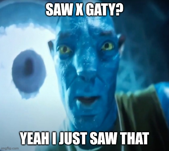 Staring Avatar Guy | SAW X GATY? YEAH I JUST SAW THAT | image tagged in staring avatar guy | made w/ Imgflip meme maker