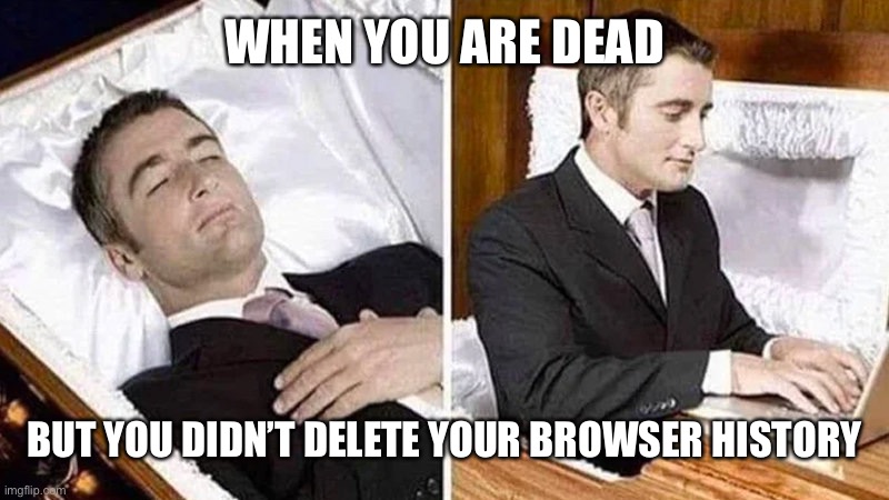 Deceased man in Coffin Typing | WHEN YOU ARE DEAD; BUT YOU DIDN’T DELETE YOUR BROWSER HISTORY | image tagged in deceased man in coffin typing,browser history,delete | made w/ Imgflip meme maker